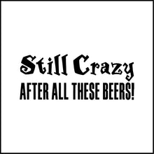 Load image into Gallery viewer, Still Crazy After All These Beers! Funny Vinyl Decal